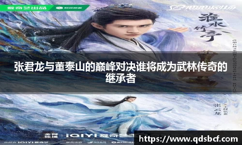 张君龙与董泰山的巅峰对决谁将成为武林传奇的继承者