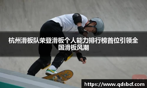 杭州滑板队荣登滑板个人能力排行榜首位引领全国滑板风潮